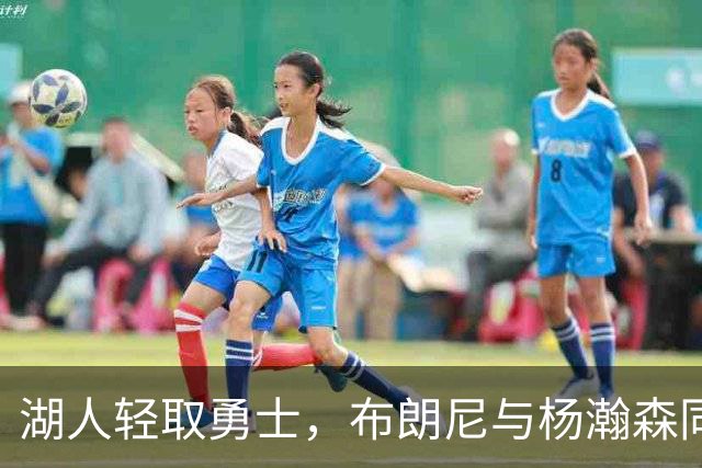 湖人轻取勇士，布朗尼与杨瀚森同属角色球员